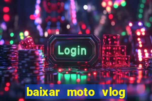 baixar moto vlog brasil dinheiro infinito